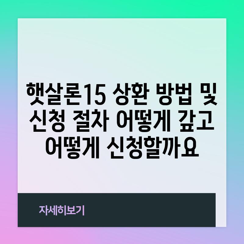 햇살론15 상환 방법 및 신청 절차: 어떻게 갚고, 어떻게 신청할까요?