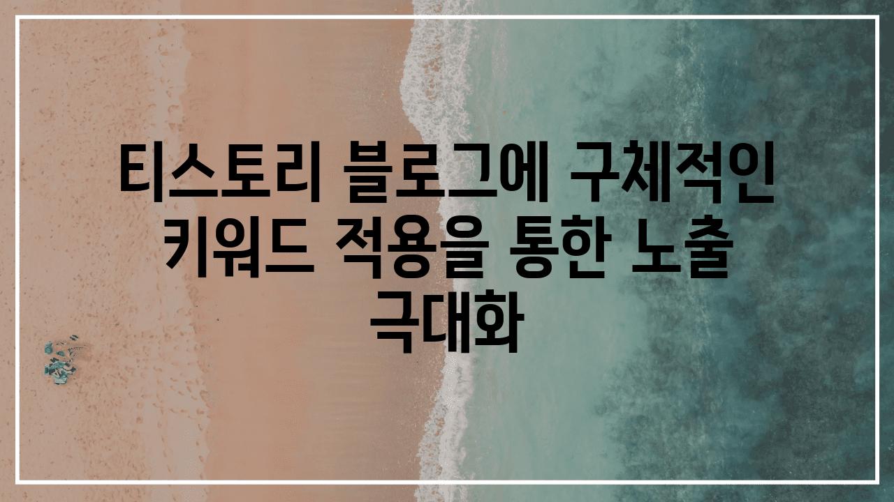 티스토리 블로그에 구체적인 키워드 적용을 통한 노출 극대화