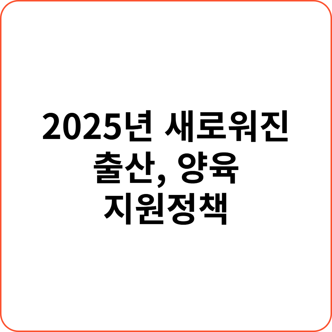 [2025년 새로워진 출산 및 양육 지원정책]