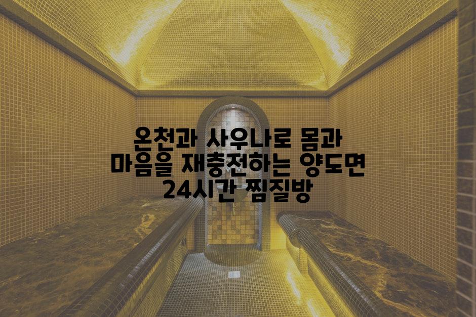 온천과 사우나로 몸과 마음을 재충전하는 양도면 24시간 찜질방