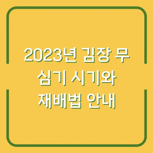 2023년 김장 무 심기 시기와 재배법 안내