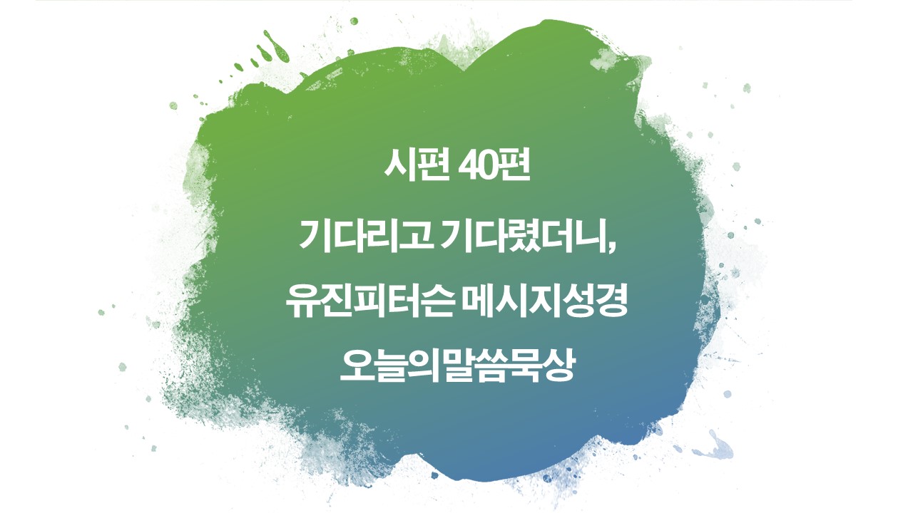 시편40편메시지성경,유진피터슨,오늘의말씀묵상,기다리고기다렸더니,웅덩이와수렁,반석,여호와의지,복있는사람