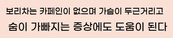  보리차는 카페인이 없으며 가슴이 두근거리고 숨이 가빠지는 증상에도 도움이 된다