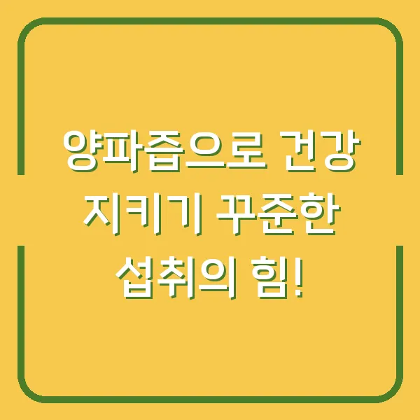 양파즙으로 건강 지키기 꾸준한 섭취의 힘!