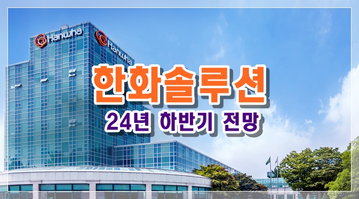  한화솔루션 24년 하반기 주가 전망