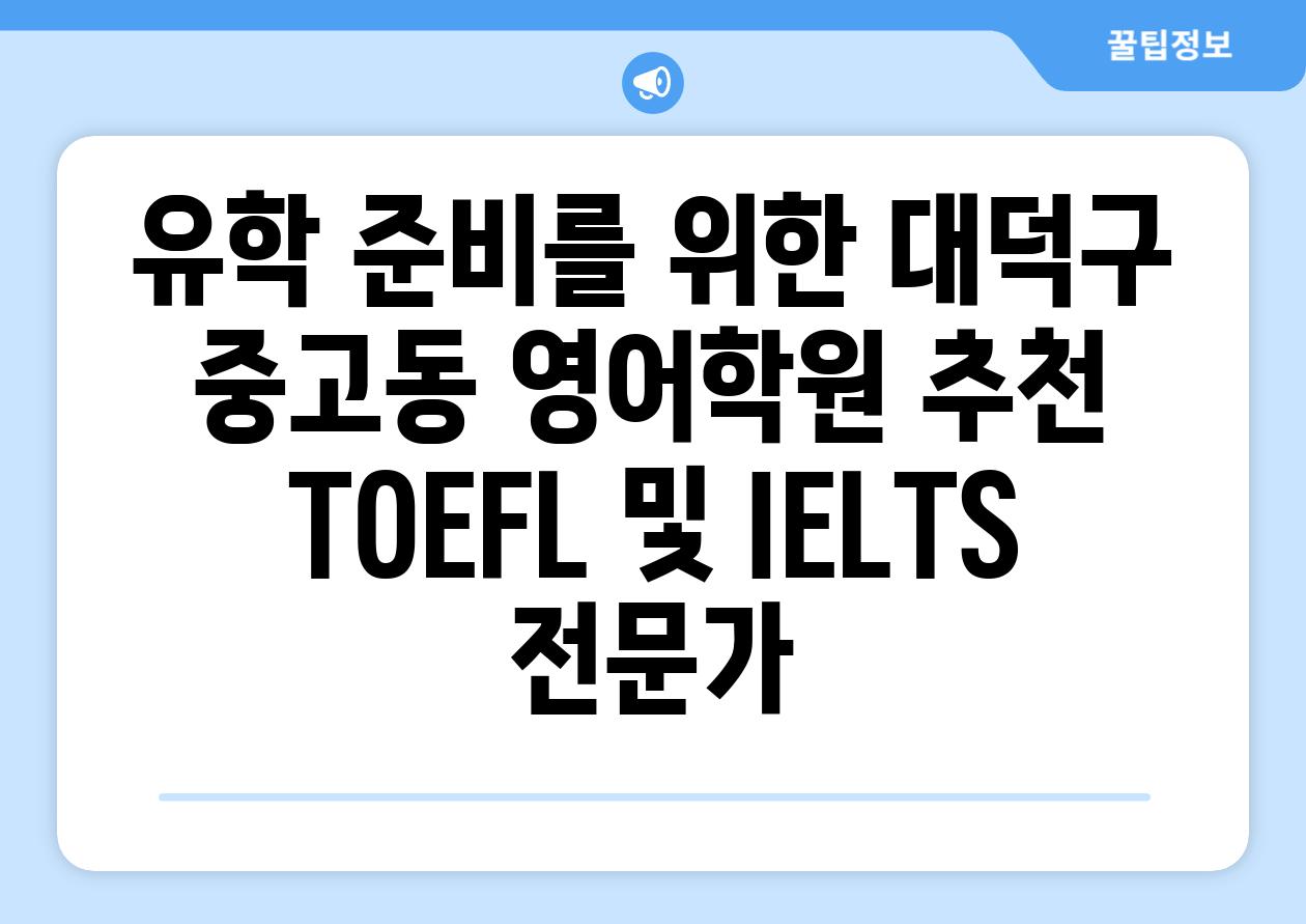 유학 준비를 위한 대덕구 중고동 영어학원 추천 TOEFL 및 IELTS 전문가