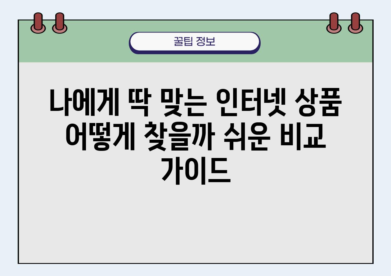 나에게 딱 맞는 인터넷 제품 어떻게 찾을까 쉬운 비교 설명서