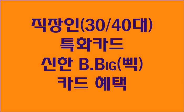  [직장인 특화카드] 신한카드 B.Big(삑) 카드 혜택