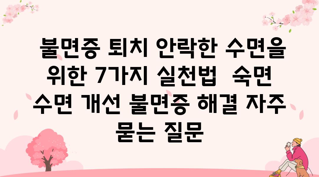  불면증 퇴치 안락한 수면을 위한 7가지 실천법  숙면 수면 개선 불면증 해결 자주 묻는 질문