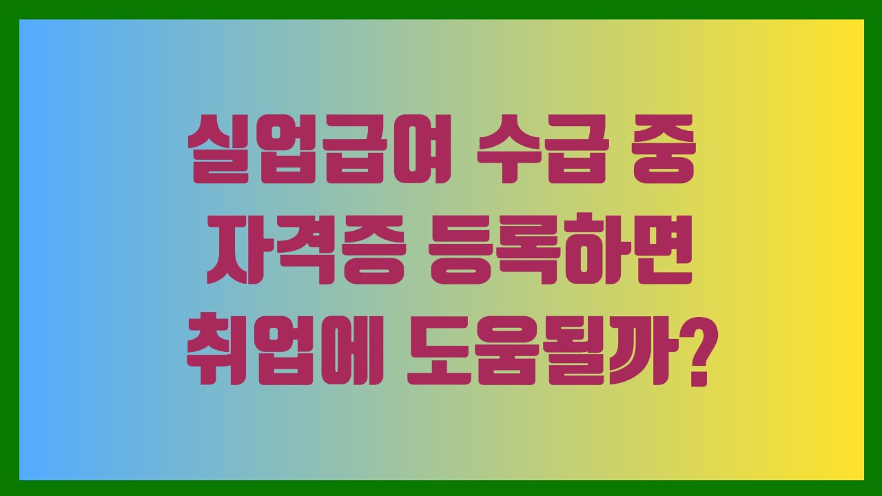 실업급여 수급 중 자격증 등록하면 취업에 도움될까