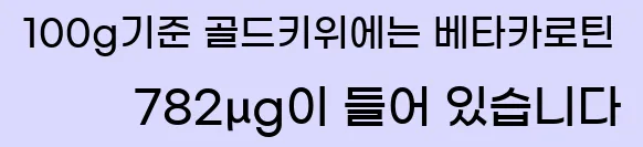 100g기준 골드키위에는 베타카로틴 782μg이 들어 있습니다