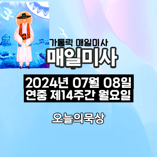 2024년 7월 8일 매일미사 연중 제14주간 월요일 오늘의 묵상