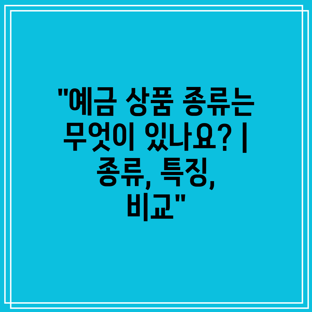 예금 상품 종류는 무엇이 있나요  종류, 특징, 비교