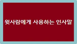 윗사람에게 사용하는 인사말