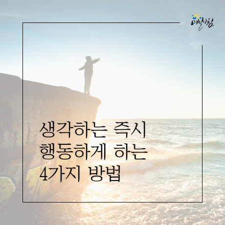  [매일아침좋은글] 생각하는 즉시 행동하게 하는 4가지 방법 