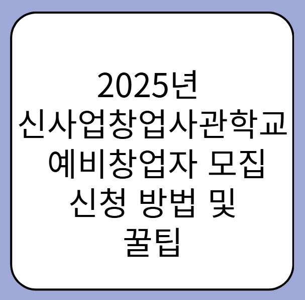 2025년 신사업창업사관학교 예비창업자 모집! 신청 방법부터 합격 꿀팁까지