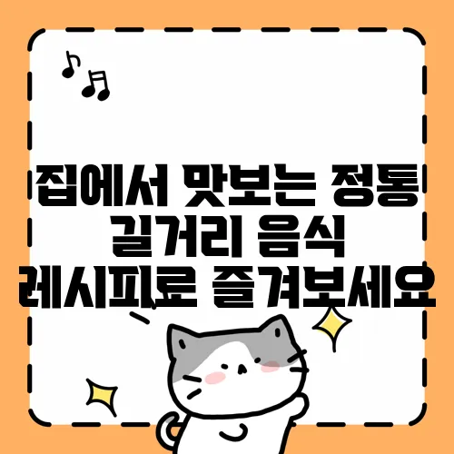 집에서 맛보는 정통 길거리 음식 레시피로 즐겨보세요