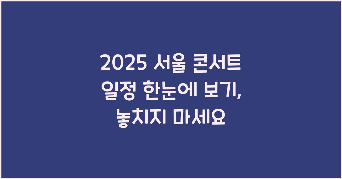 2025 서울 콘서트 일정 한눈에 보기