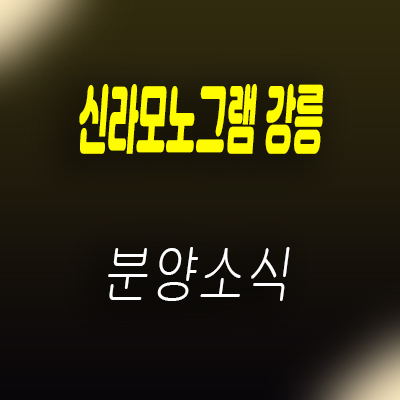  신라모노그램 강릉 생활숙박시설 강릉 해수욕장 오션뷰 레지던스 분양가 및 홍보관 위치 안내