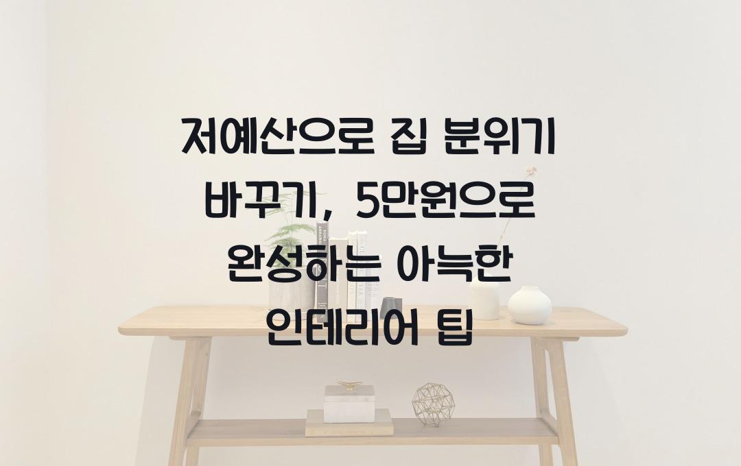 저예산으로 집 분위기 바꾸기, 5만원으로 가능한 인테리어 팁