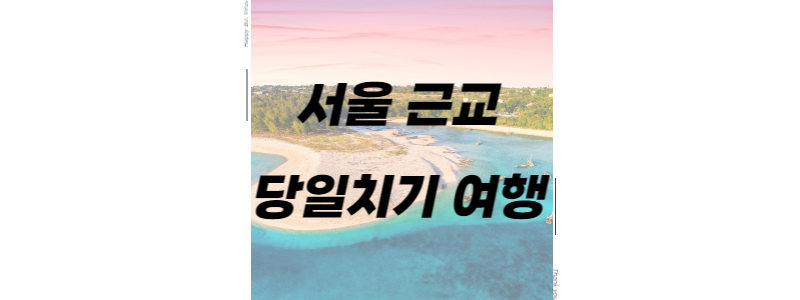 서울근교 당일치기 여행 썸네일 이미지