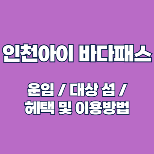 인천 아이 바다패스 이용 방법 요금 혜택 2025년 총정리