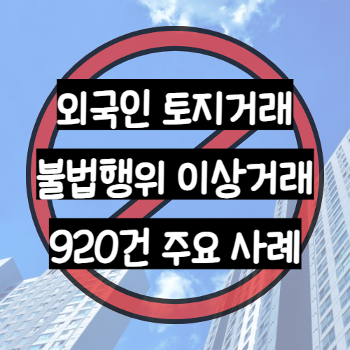 국토교통부 외국인 토지거래 불법행위 이상거래 920건 사례