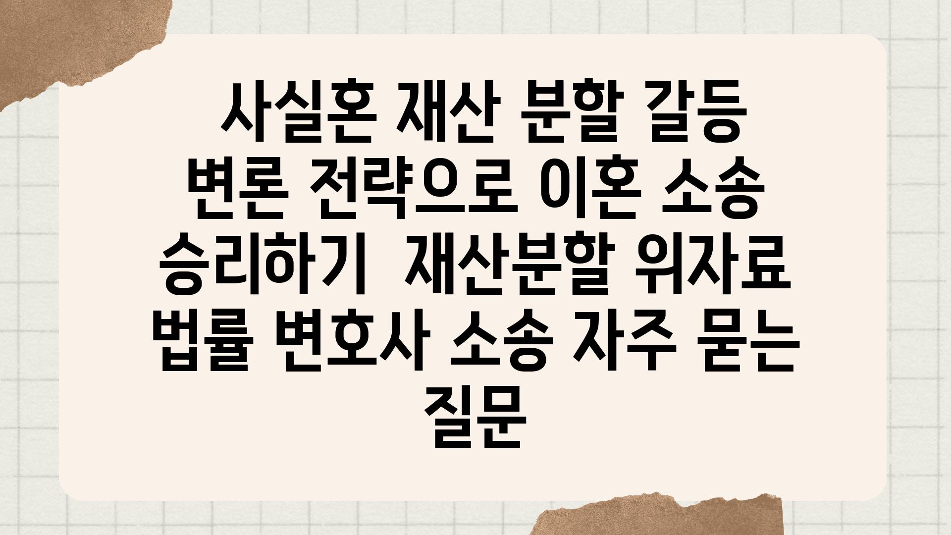  사실혼 재산 분할 갈등 변론 전략으로 이혼 소송 승리하기  재산분할 위자료 법률 변호사 소송 자주 묻는 질문