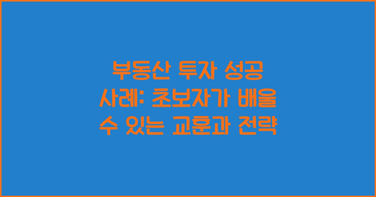 부동산 투자 성공 사례: 초보자가 배울 수 있는 교훈