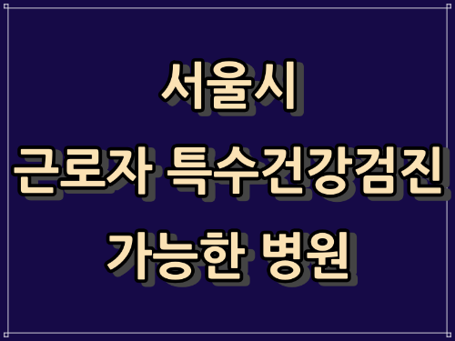 서울 특별시 - "특수 건강 검진, 건강 검진, 배치 전 건강 검진 가능한 병원"