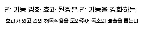  3. 간 기능 강화 효과 된장은 간 기능을 강화하는 효과가 있고, 간의 해독작용을 도와주어 독소의 배출을 돕는다.