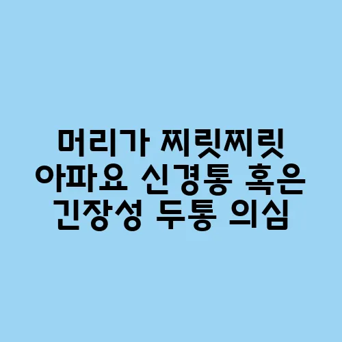 머리가 찌릿찌릿 아파요 신경통 혹은 긴장성 두통 의심