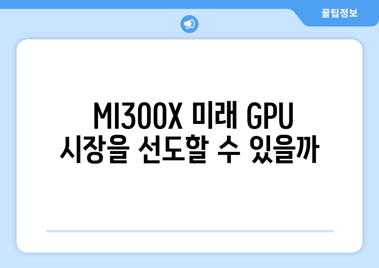  MI300X 미래 GPU 시장을 선도할 수 있을까