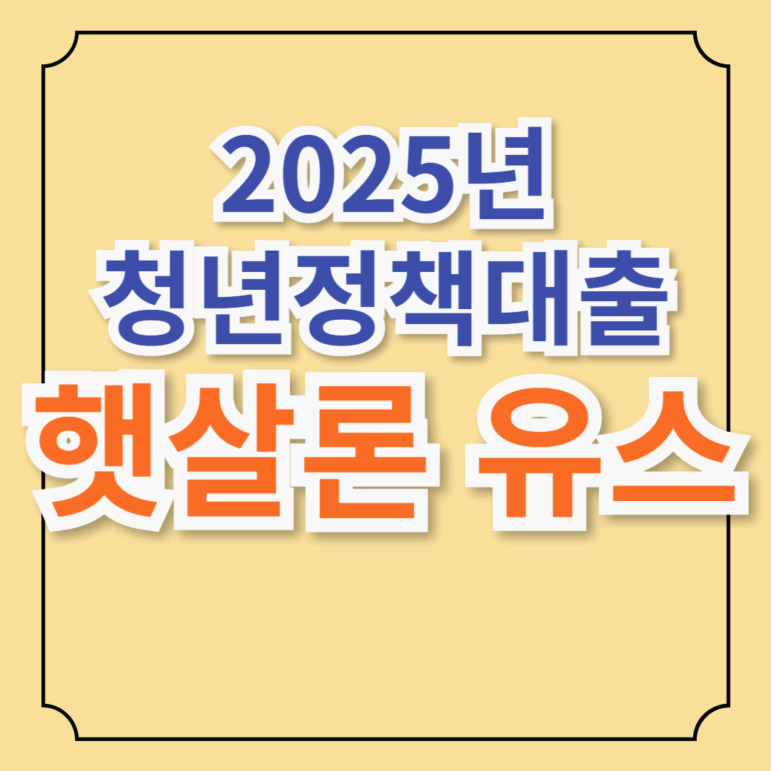 청년 정책 대출 햇살론유스 총정리! 신청 방법, 조건, 한도까지(2025년 최신)