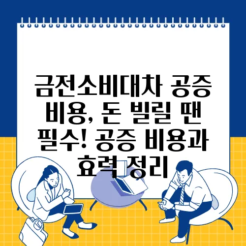 금전소비대차 공증 비용, 돈 빌릴 땐 필수! 공증 비용과 효력 정리