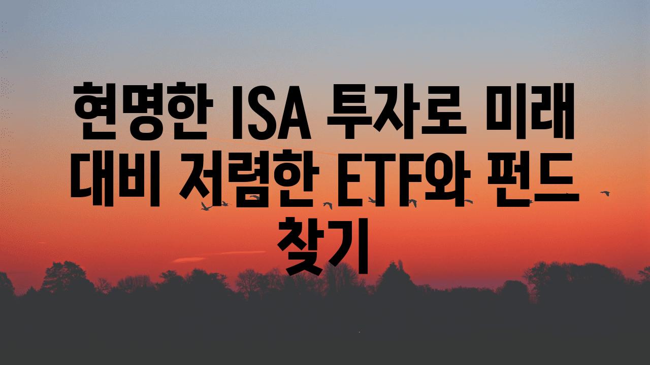 현명한 ISA 투자로 미래 대비 저렴한 ETF와 펀드 찾기