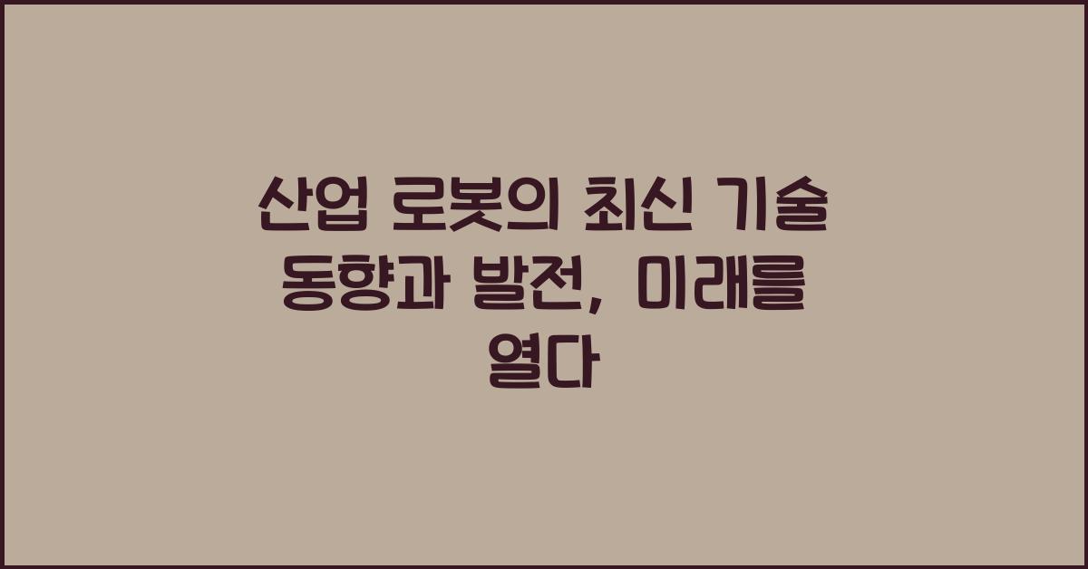 산업 로봇의 최신 기술 동향과 발전