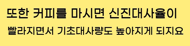  또한 커피를 마시면 신진대사율이 빨라지면서 기초대사량도 높아지게 되지요