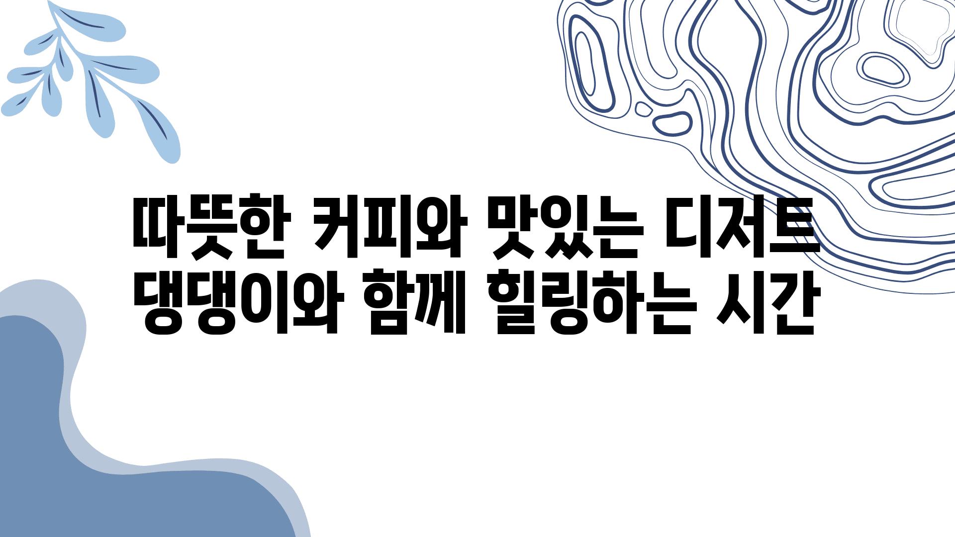 따뜻한 커피와 맛있는 디저트 댕댕이와 함께 힐링하는 시간