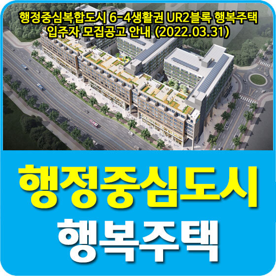  행정중심복합도시 6-4생활권 UR2블록 행복주택 입주자 모집공고 안내 (2022.03.31)