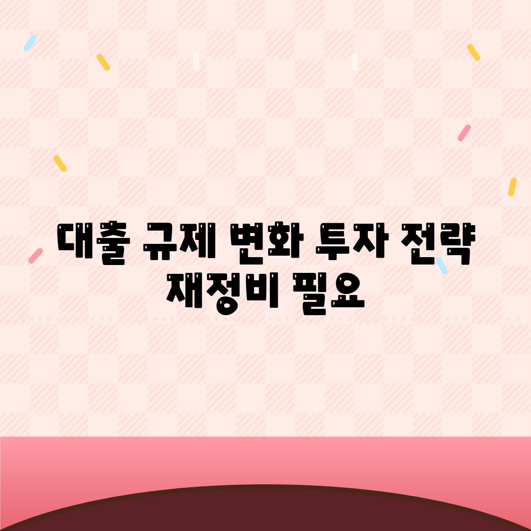 대출 규제 변화, 투자 전략 재정비 필요