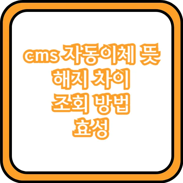  cms 자동이체 뜻 해지 차이 조회 방법 효성