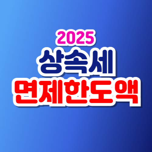 상속세 면제 한도액 총정리 2025