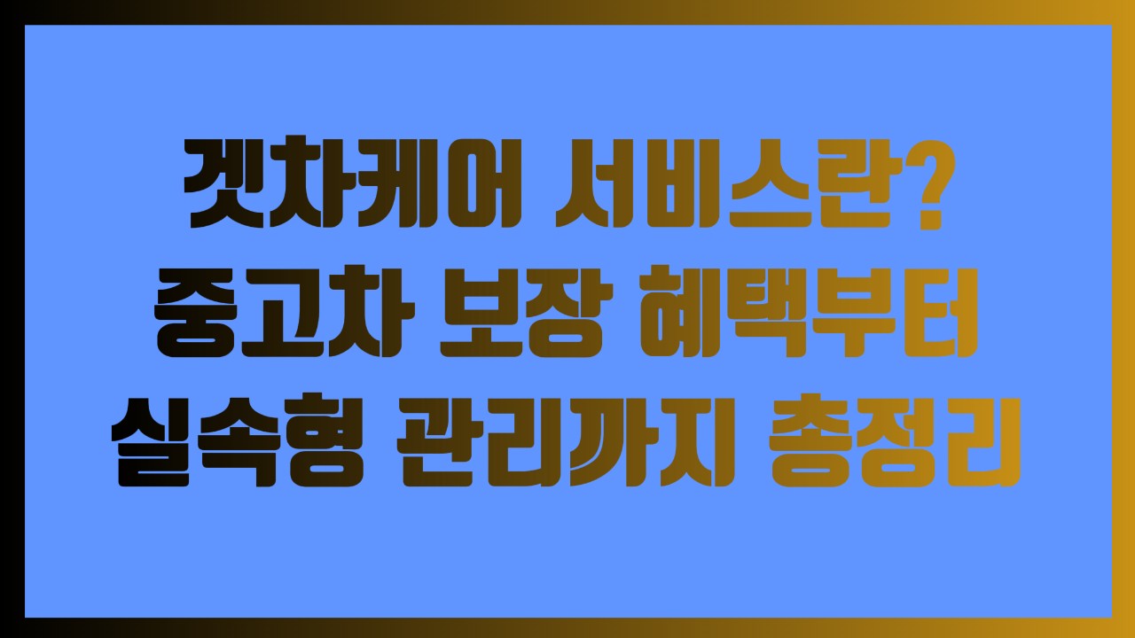 겟차케어 서비스란 중고차 보장 혜택부터 실속형 관리까지 총정리