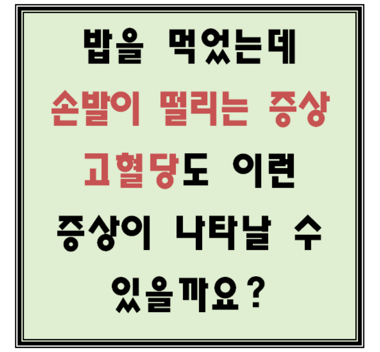 밥을 먹었는데 손발이 떨리는 증상 고혈당도 이런 증상이 나타날 수 있을까요?