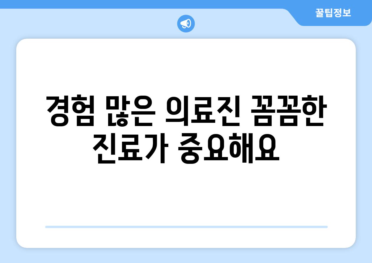 경험 많은 의료진 꼼꼼한 진료가 중요해요