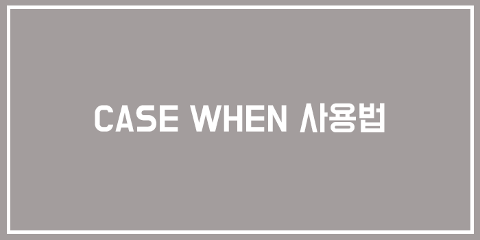  [MySQL/MariaDB] CASE WHEN 사용법