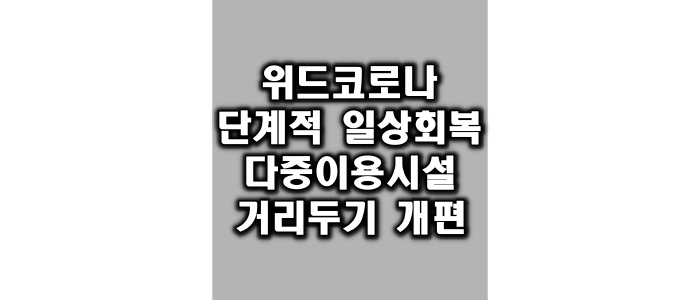 위드코로나 단계적 일상회복 이행계획 다중이용시설 거리두기 개편