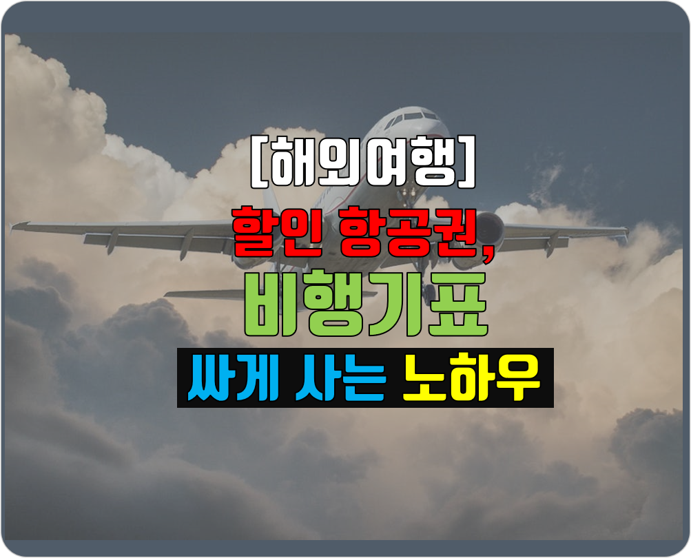  [해외여행] 할인항공권, 비행기표 싸게 사는 노하우 TIP