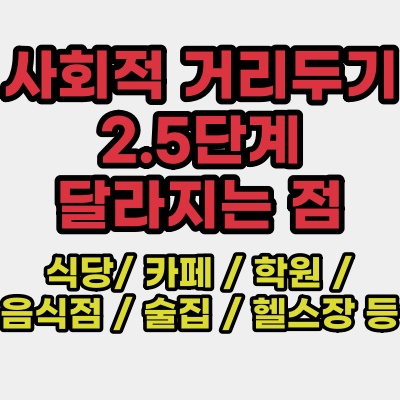  사회적 거리두기 2.5단계 기준 기간(식당 / 카페 / 학원 / 음식점 / 술집 / 헬스장 등)